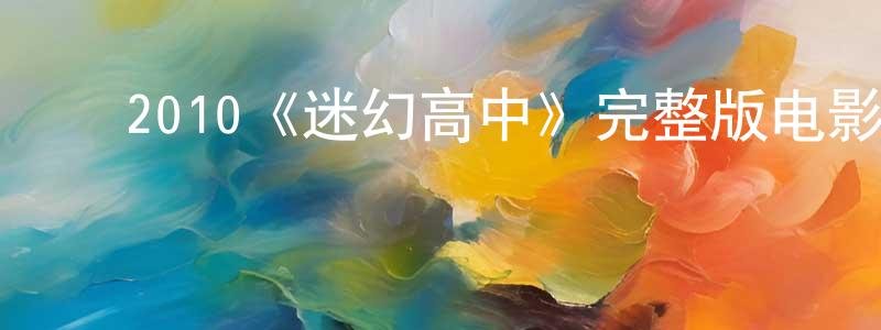 ﻿陈贵琴发布﻿2010《迷幻高中》完整版电影/在线观看/百度云-美剧天堂